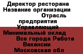 Директор ресторана › Название организации ­ Burger King › Отрасль предприятия ­ Управляющий › Минимальный оклад ­ 57 000 - Все города Работа » Вакансии   . Московская обл.,Щербинка г.